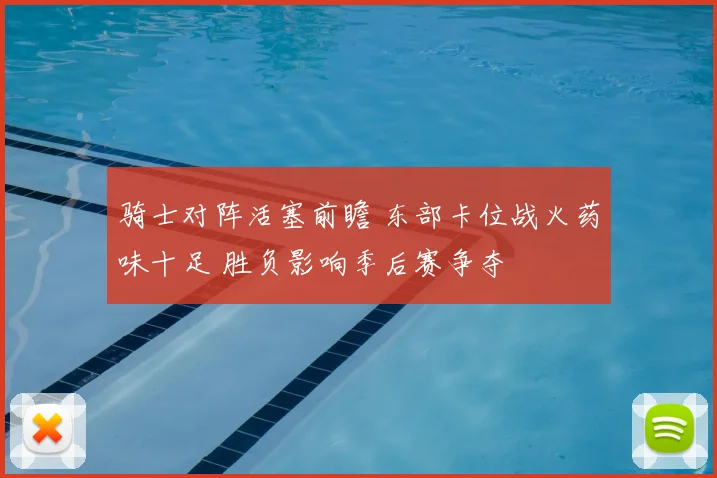 骑士对阵活塞前瞻 东部卡位战火药味十足 胜负影响季后赛争夺