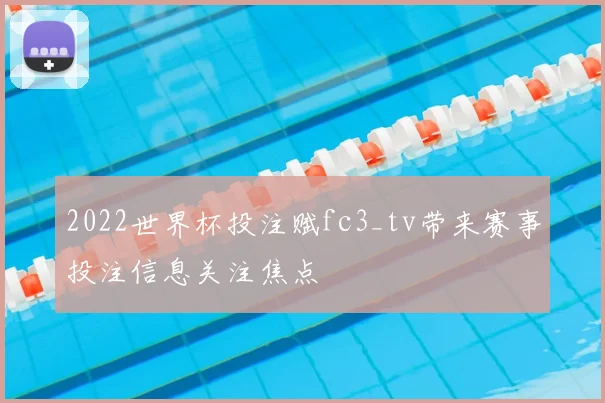 2022世界杯投注赋fc3_tv带来赛事投注信息关注焦点