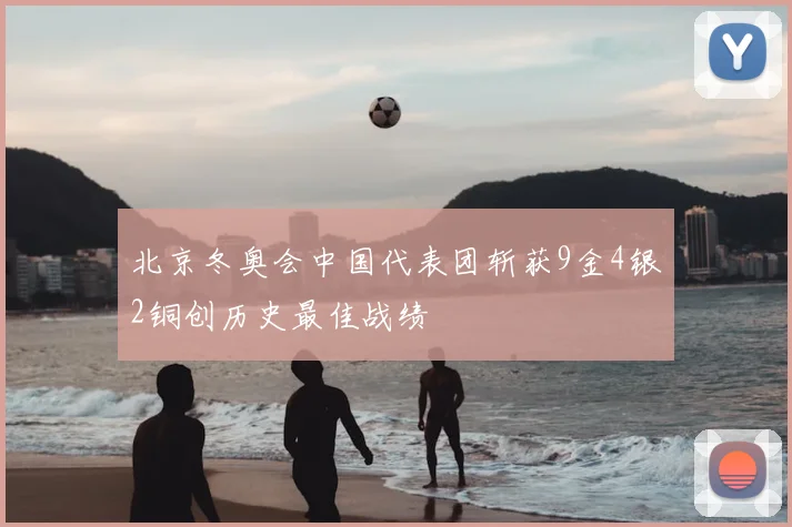 北京冬奥会中国代表团斩获9金4银2铜创历史最佳战绩