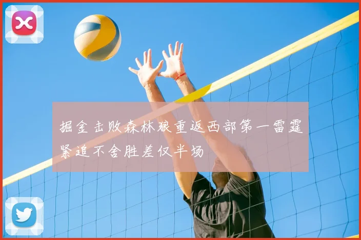 掘金击败森林狼重返西部第一雷霆紧追不舍胜差仅半场