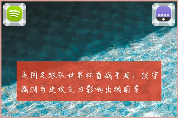 美国足球队世界杯首战平局，防守漏洞与进攻乏力影响出线前景