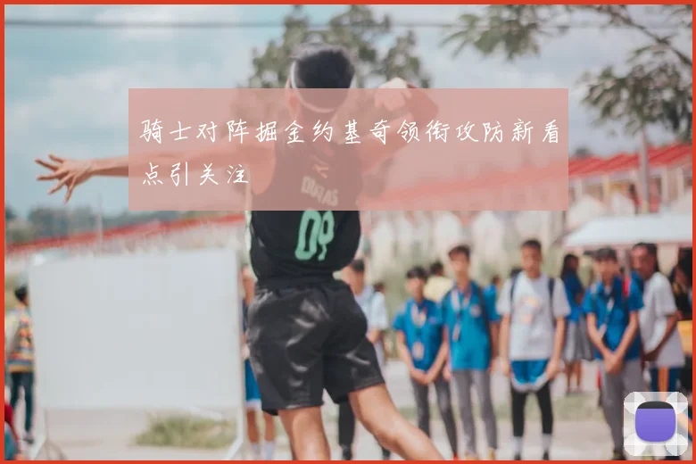 骑士对阵掘金约基奇领衔攻防新看点引关注