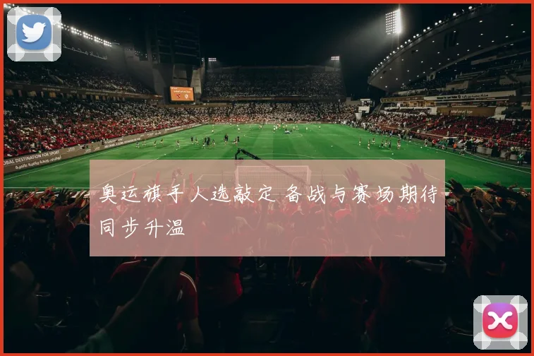 奥运旗手人选敲定 备战与赛场期待同步升温