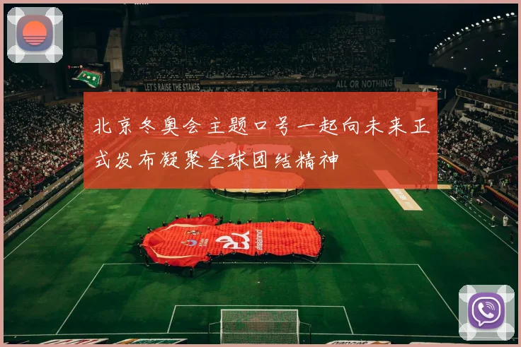 北京冬奥会主题口号一起向未来正式发布凝聚全球团结精神