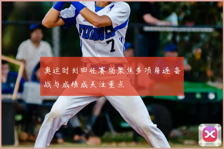 奥运时刻田径赛场聚焦多项角逐 备战与成绩成关注重点
