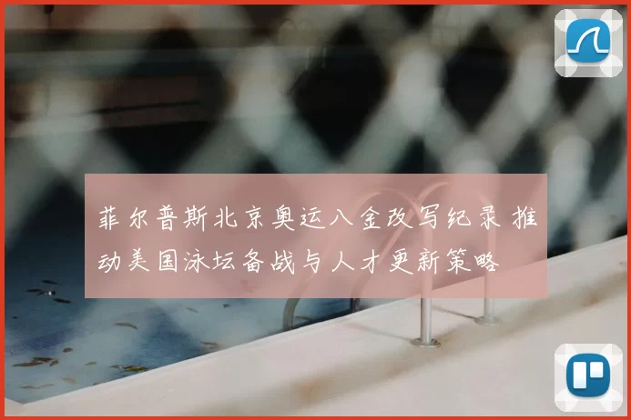 菲尔普斯北京奥运八金改写纪录 推动美国泳坛备战与人才更新策略
