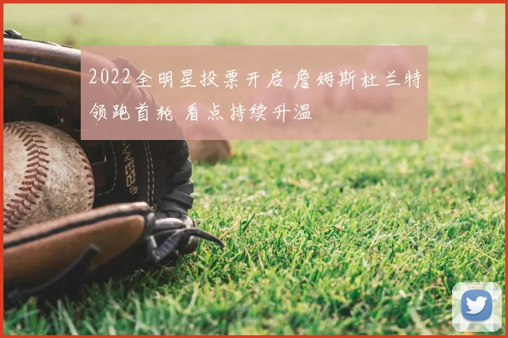 2022全明星投票开启 詹姆斯杜兰特领跑首轮 看点持续升温