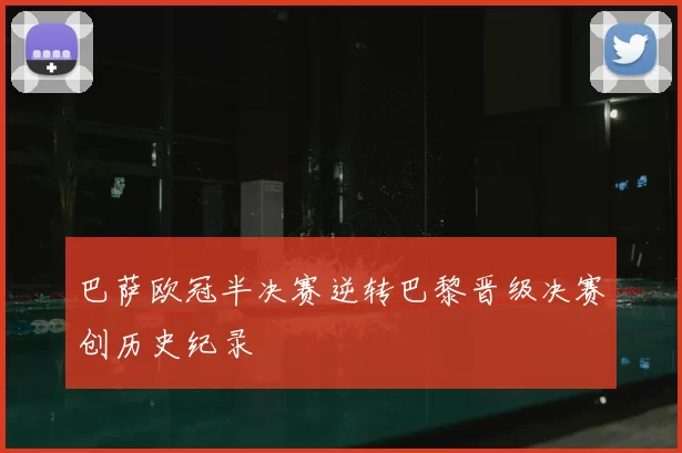 巴萨欧冠半决赛逆转巴黎晋级决赛创历史纪录