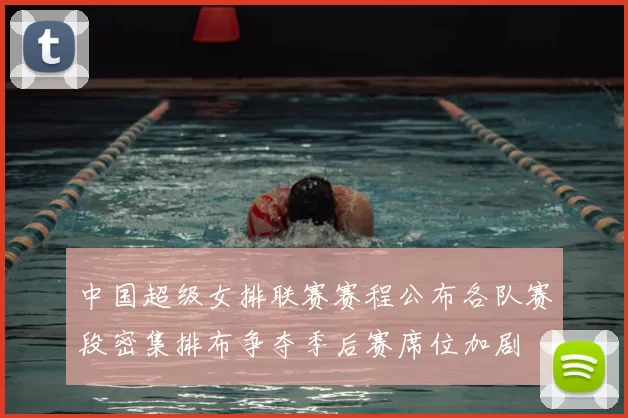 中国超级女排联赛赛程公布各队赛段密集排布争夺季后赛席位加剧