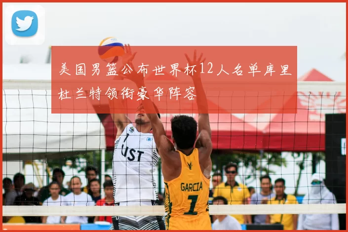 美国男篮公布世界杯12人名单库里杜兰特领衔豪华阵容