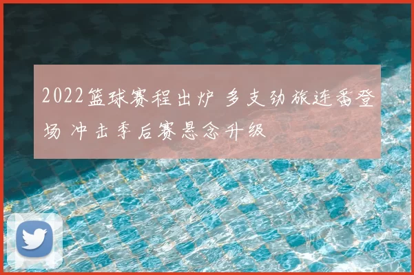 2022篮球赛程出炉 多支劲旅连番登场 冲击季后赛悬念升级