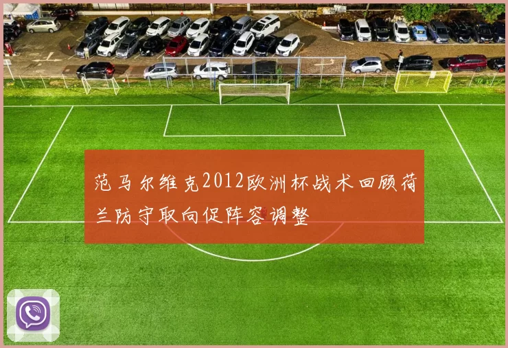 范马尔维克2012欧洲杯战术回顾荷兰防守取向促阵容调整