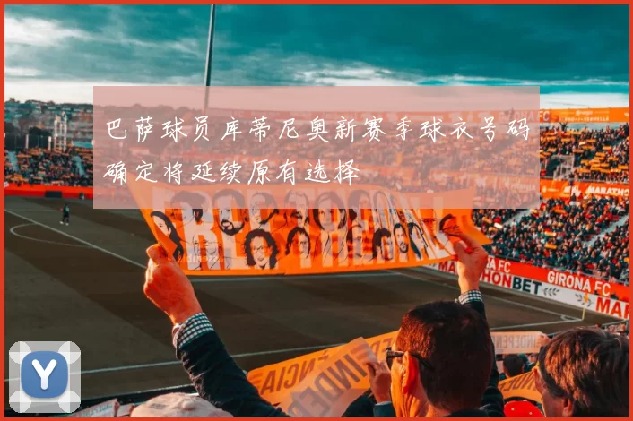 巴萨球员库蒂尼奥新赛季球衣号码确定将延续原有选择
