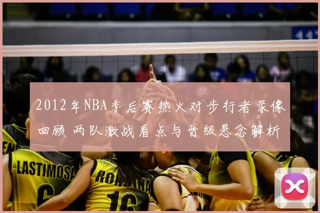 2012年NBA季后赛热火对步行者录像回顾 两队激战看点与晋级悬念解析