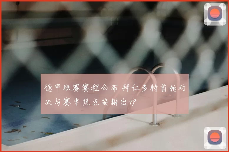 德甲联赛赛程公布 拜仁多特首轮对决与赛季焦点安排出炉