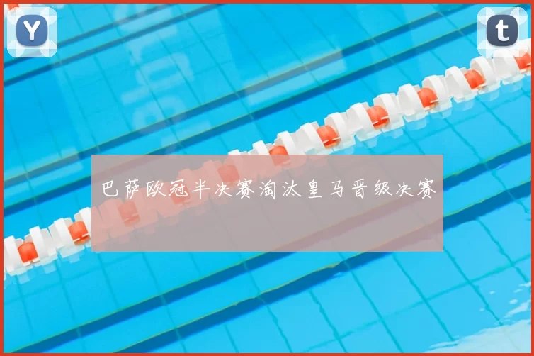 巴萨欧冠半决赛淘汰皇马晋级决赛