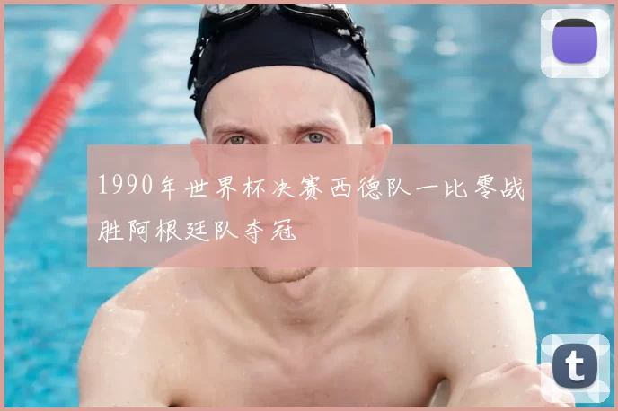 1990年世界杯决赛西德队一比零战胜阿根廷队夺冠