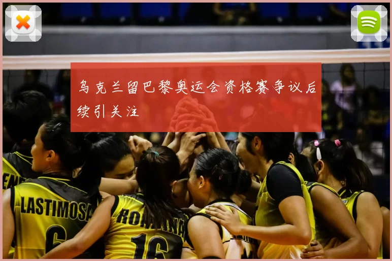 乌克兰留巴黎奥运会资格赛争议后续引关注